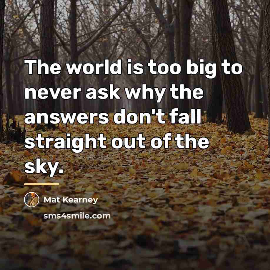 “The world is too big to never ask why the…” quote by Mat Kearney