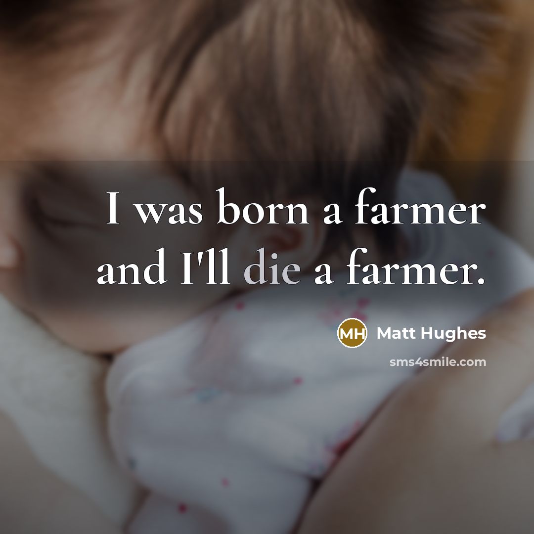 “I was born a farmer and I'll die a farmer.…” quote by Matt Hughes
