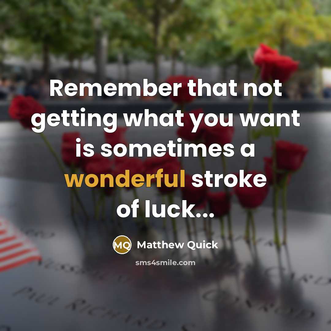 “Remember that not getting what you want is sometimes a wonderful stroke of luck...” quote by Matthew Quick
