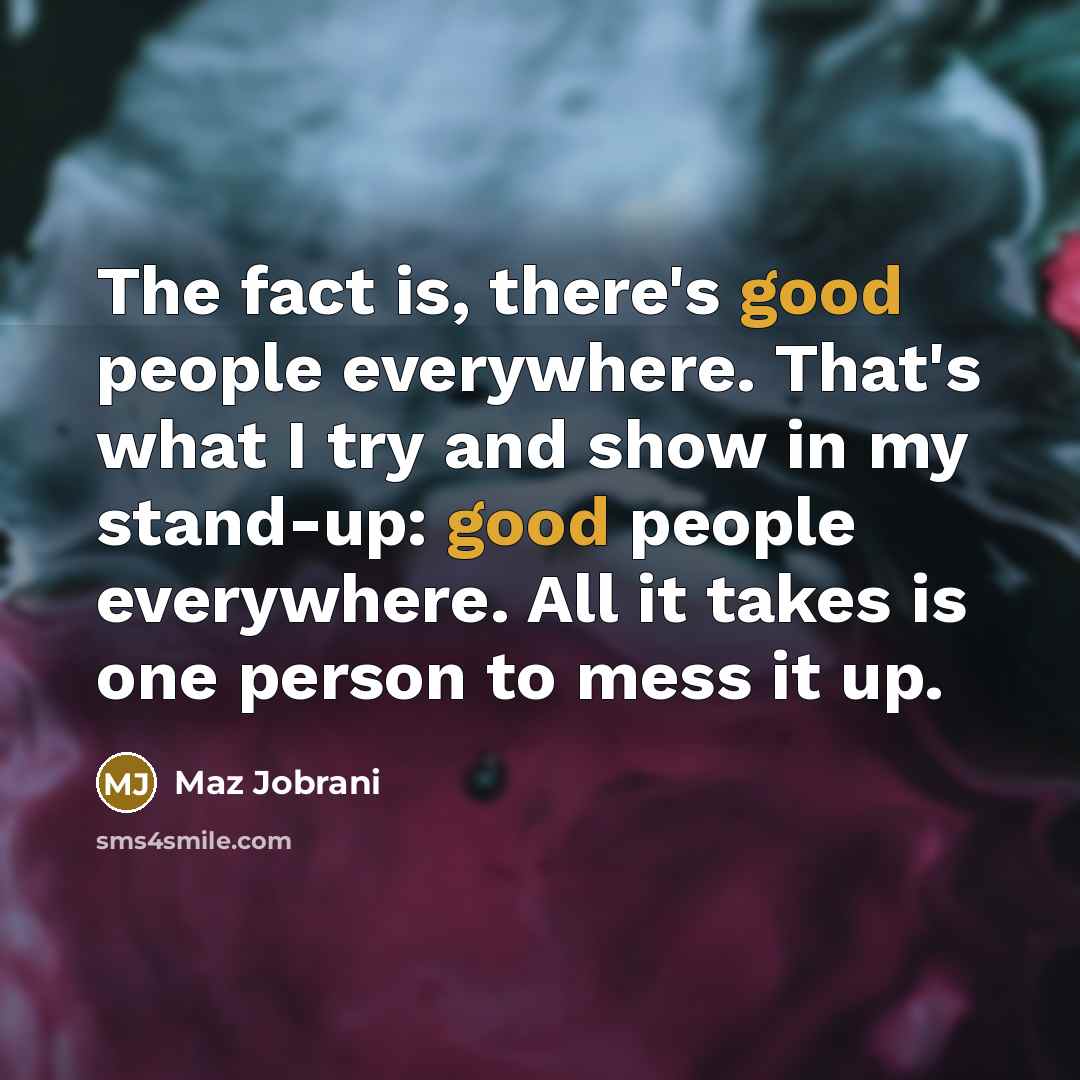 “The fact is, there's good people everywhere. That's what I…” quote by Maz Jobrani