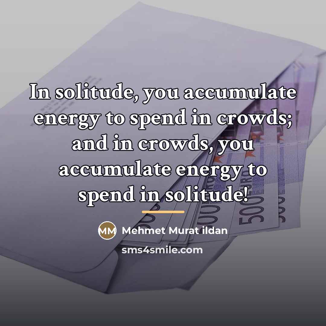 “In solitude, you accumulate energy to spend in crowds; and…” quote by Mehmet Murat Ildan