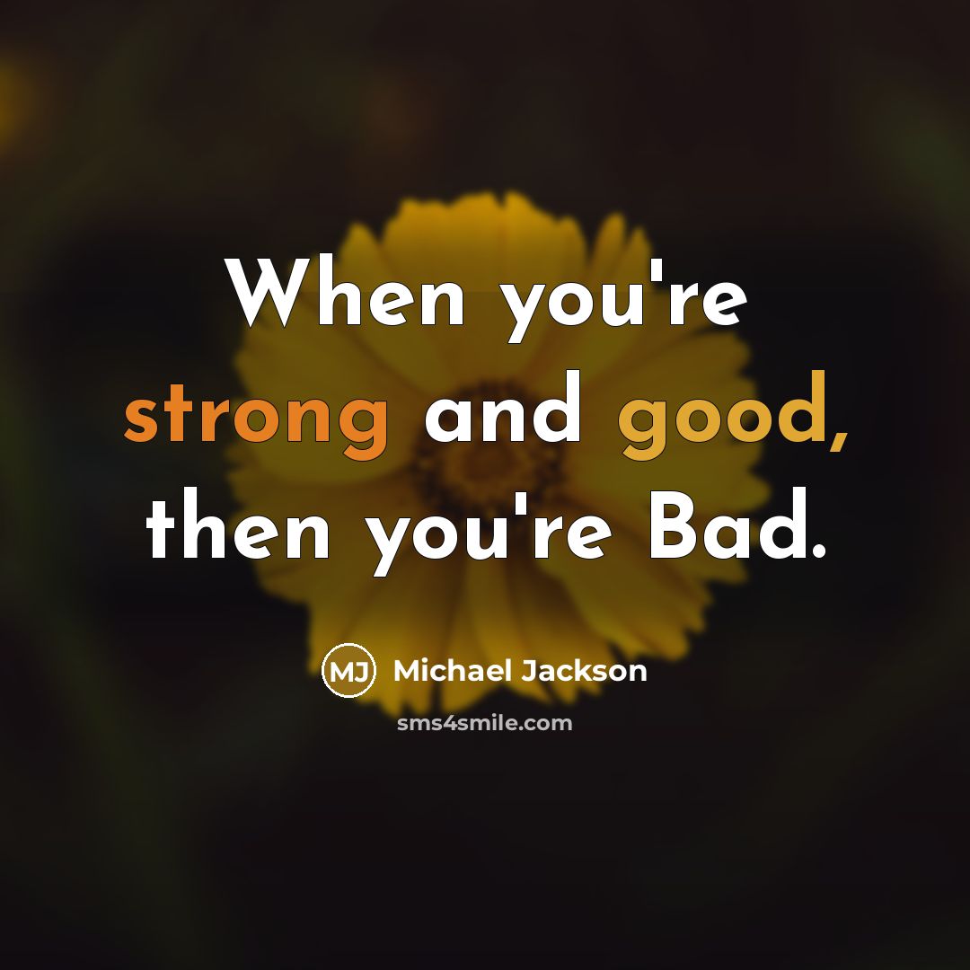 “When you're strong and good, then you're Bad.” quote by Michael Jackson