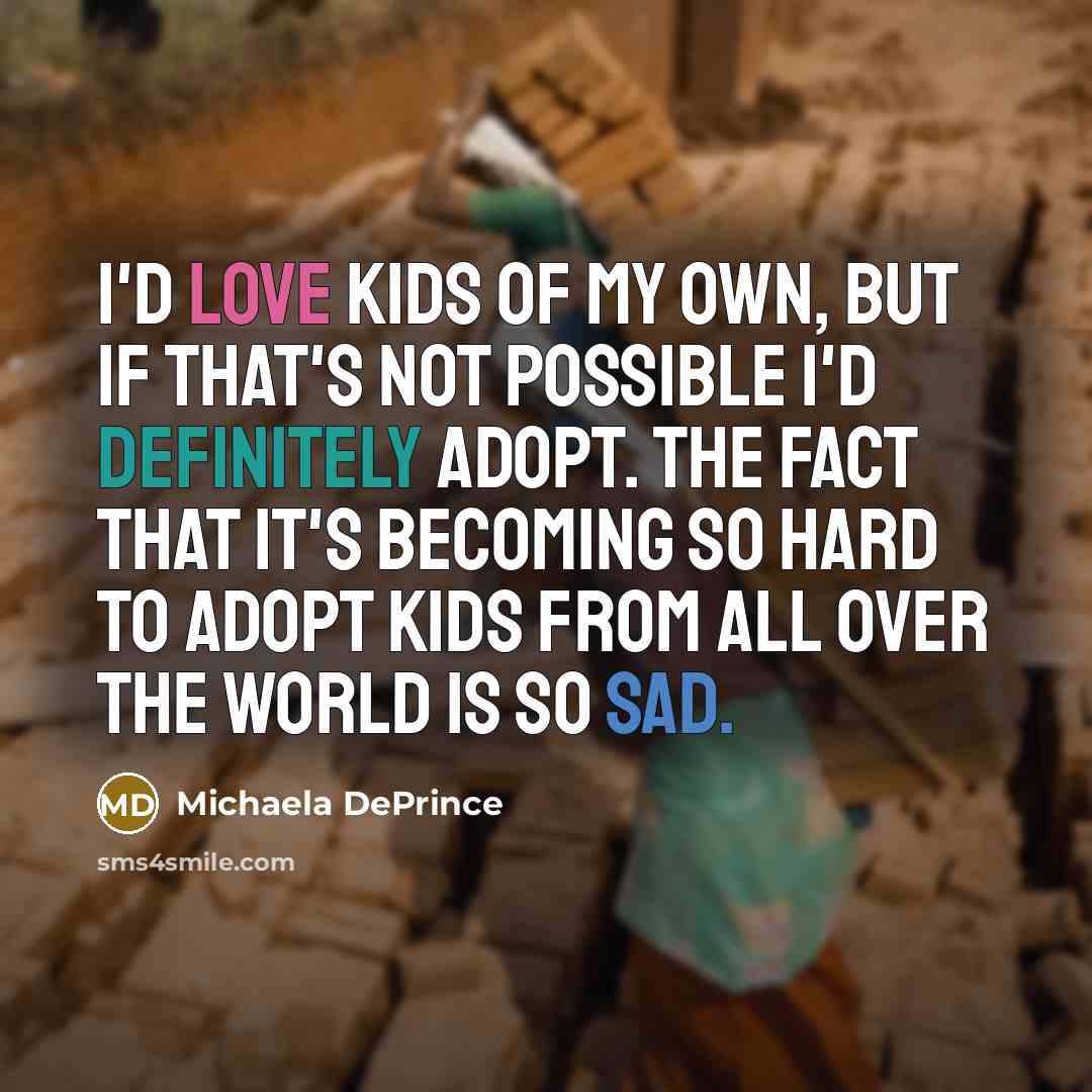 “I'd love kids of my own, but if that's not possible I'd definitely adopt. The fact that it's becoming so hard to adopt kids from all over the world is so sad.” quote by Michaela DePrince