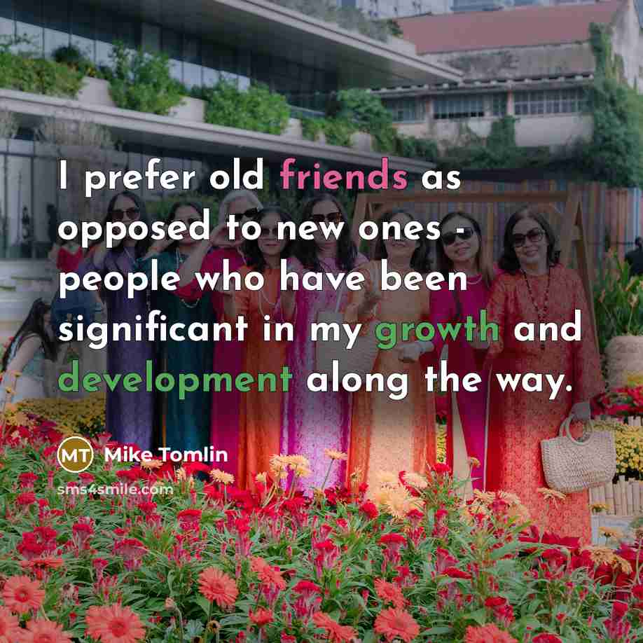 “I prefer old friends as opposed to new ones - people who have been significant in my growth and development along the way.” quote by Mike Tomlin