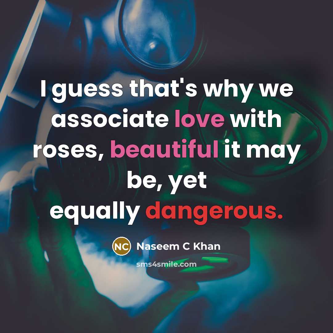 “I guess that's why we associate love with roses, beautiful it may be, yet equally dangerous.” quote by Naseem C Khan
