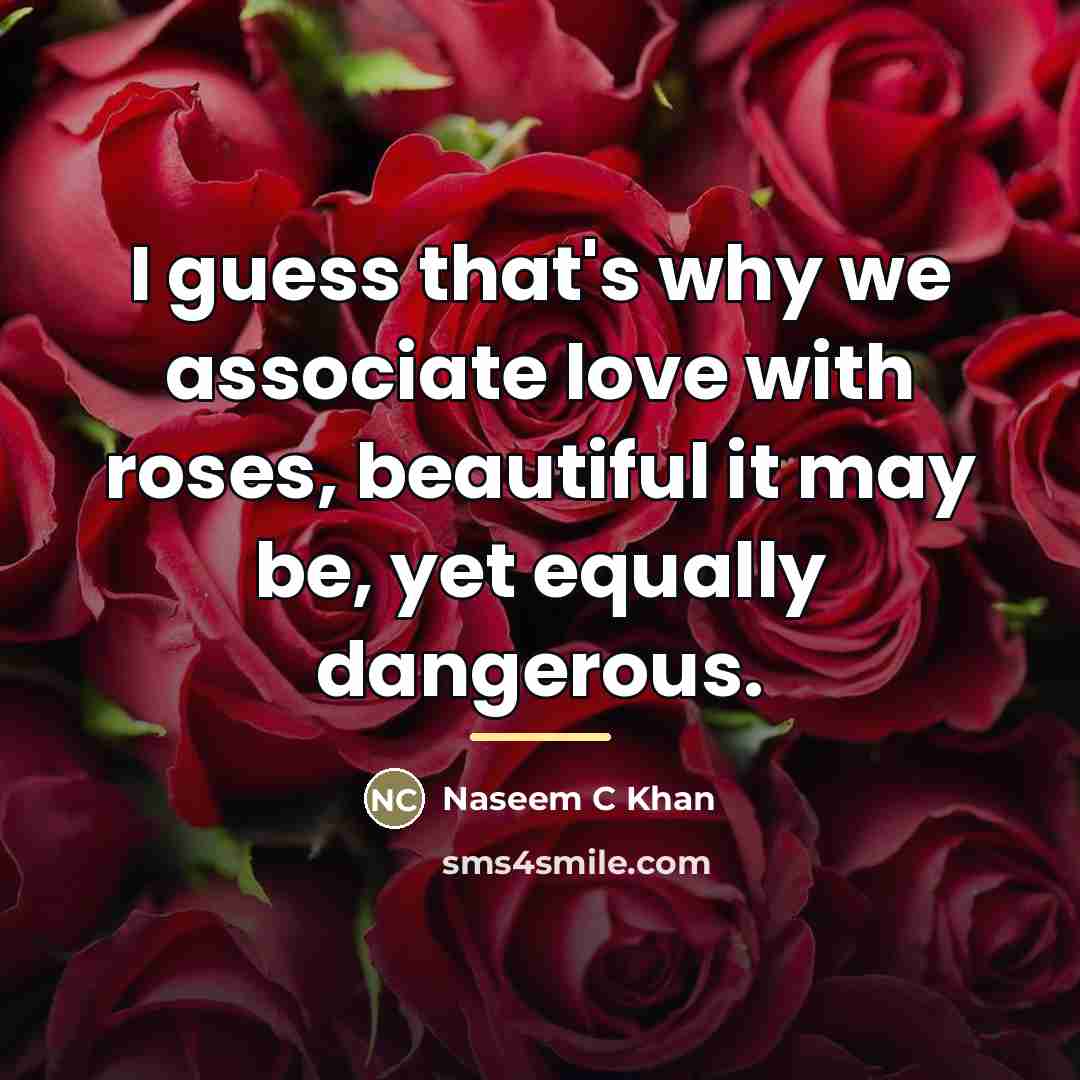 “I guess that's why we associate love with roses, beautiful…” quote by Naseem C Khan