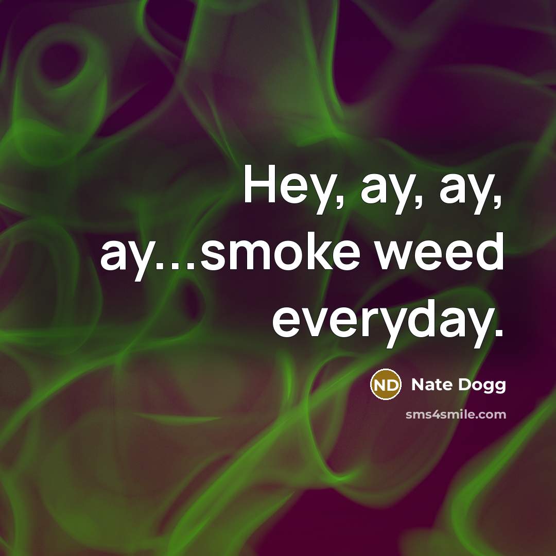“Hey, ay, ay, ay...smoke weed everyday.…” quote by Nate Dogg