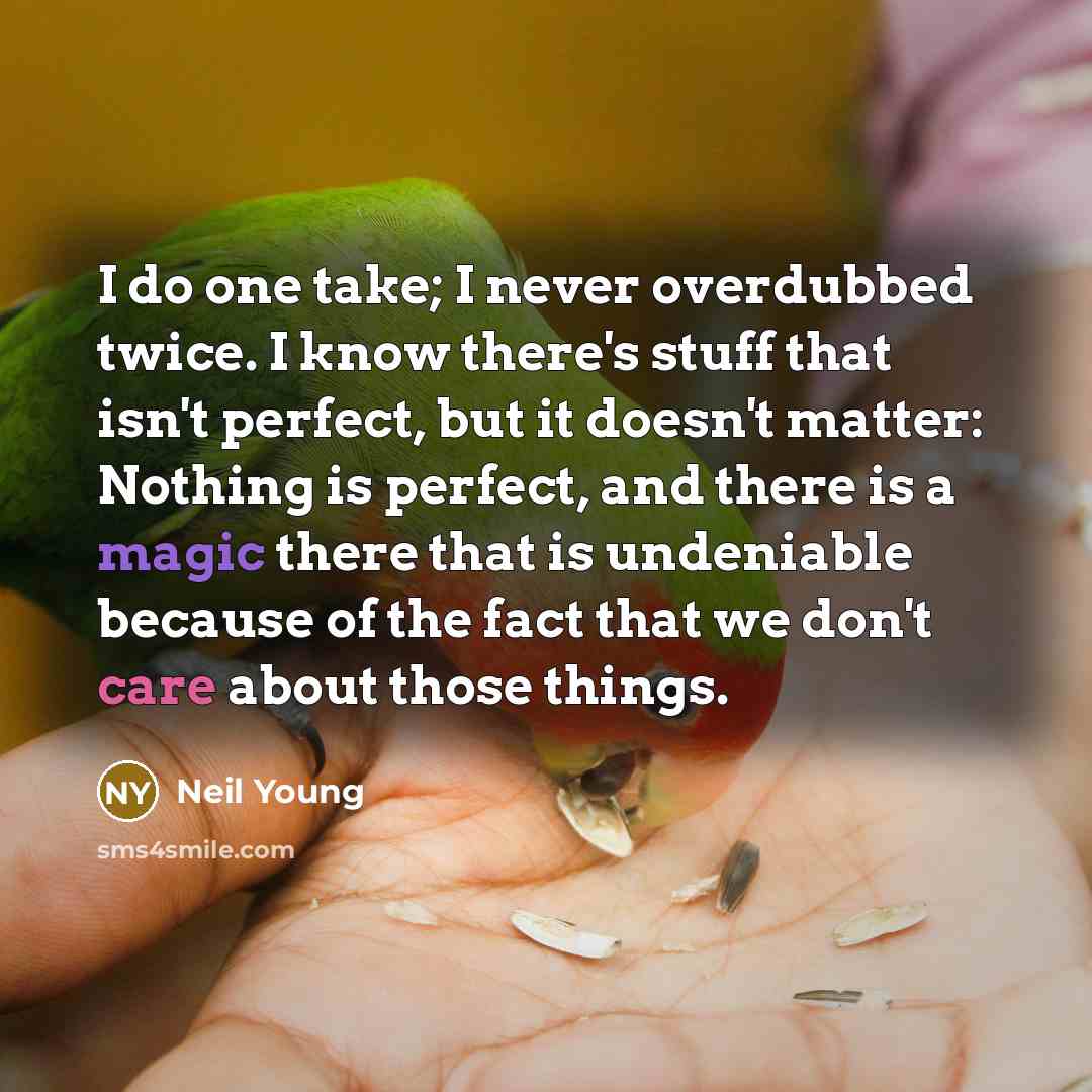 “I do one take; I never overdubbed twice. I know…” quote by Neil Young