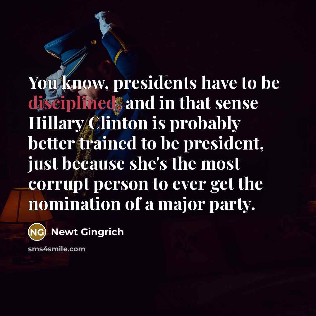 “You know, presidents have to be disciplined, and in that…” quote by Newt Gingrich