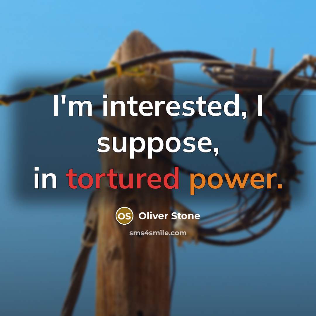 “I'm interested, I suppose, in tortured power.” quote by Oliver Stone
