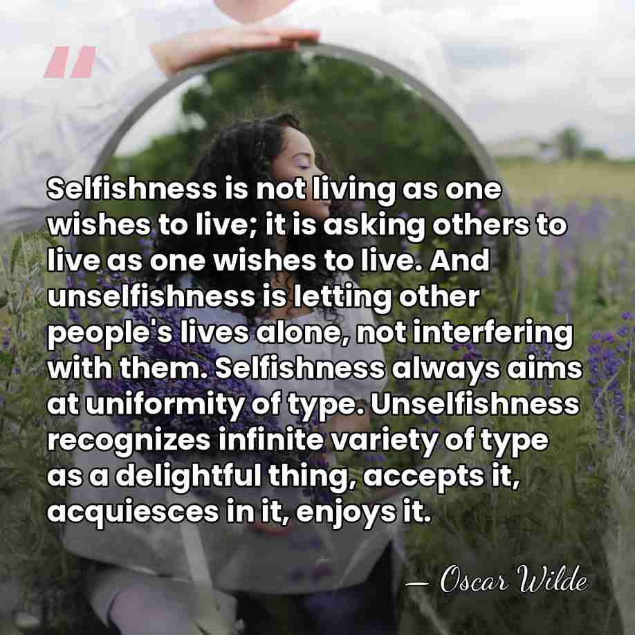 Selfishness is not living as one wishes to live; it is asking&hellip; - Oscar Wilde