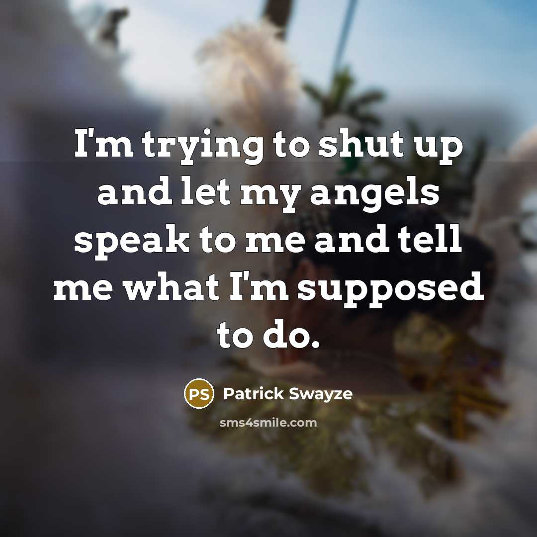 “I'm trying to shut up and let my angels speak…” quote by Patrick Swayze