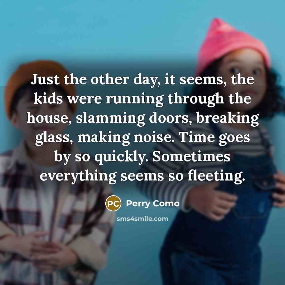 “Just the other day, it seems, the kids were running…” quote by Perry Como