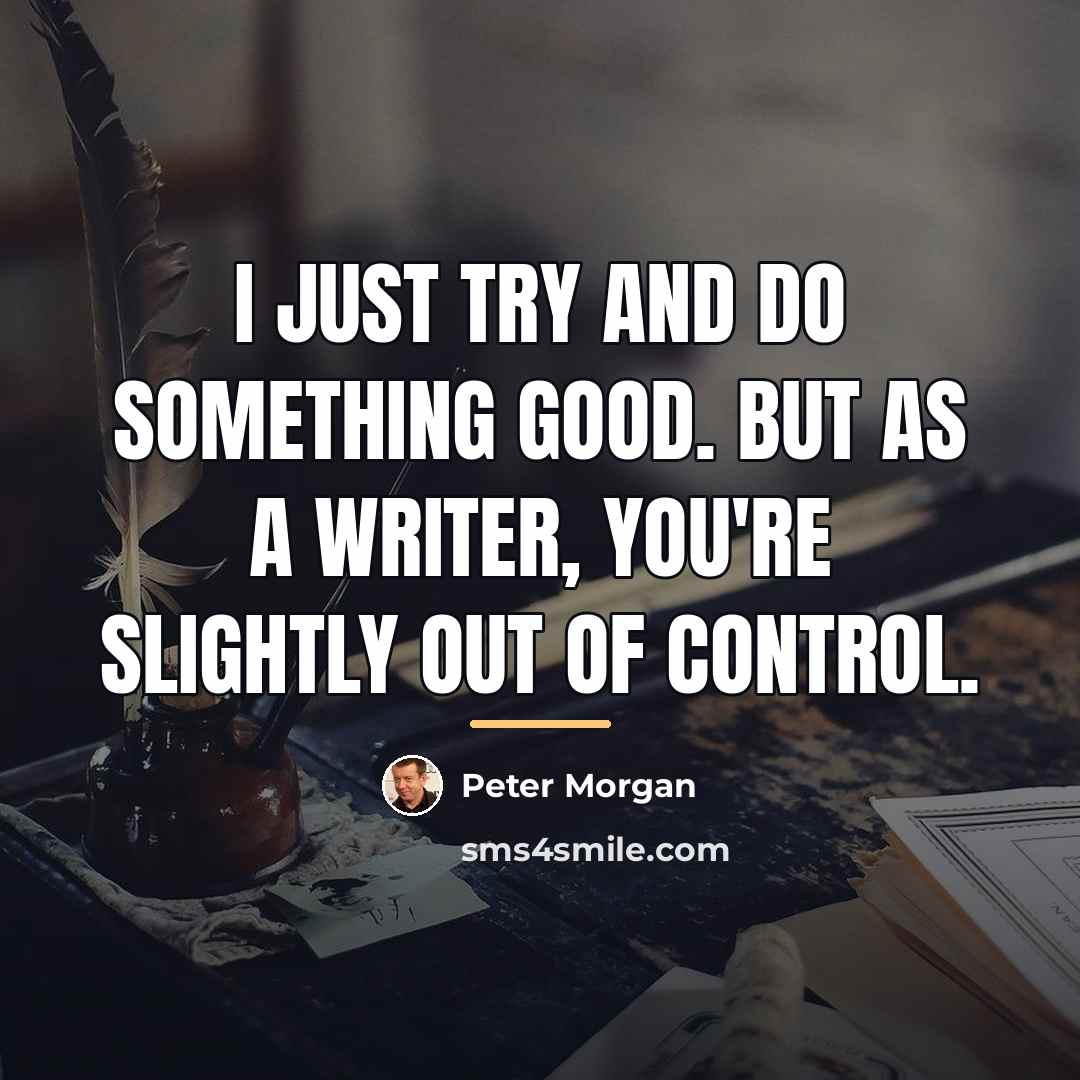 “I just try and do something good. But as a…” quote by Peter Morgan