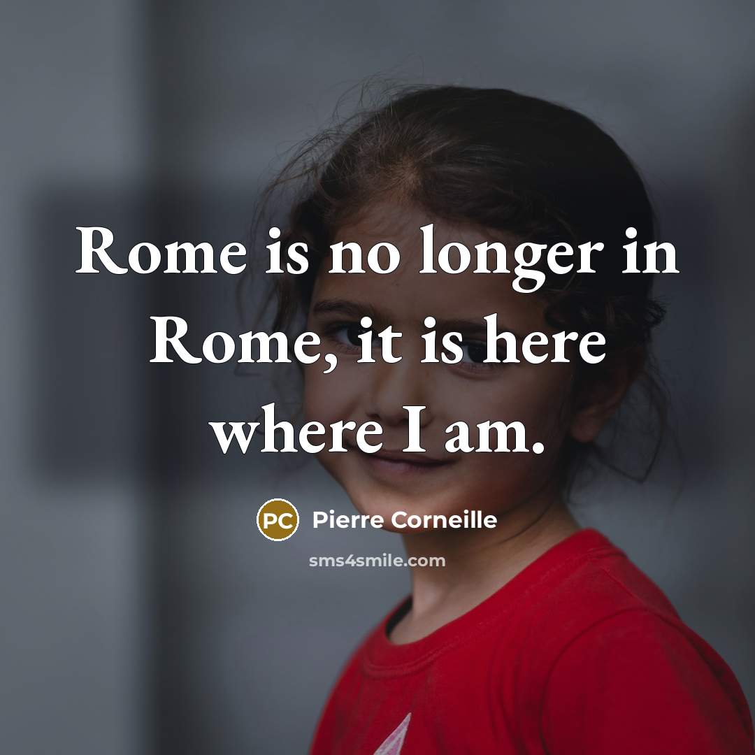 “Rome is no longer in Rome, it is here where…” quote by Pierre Corneille