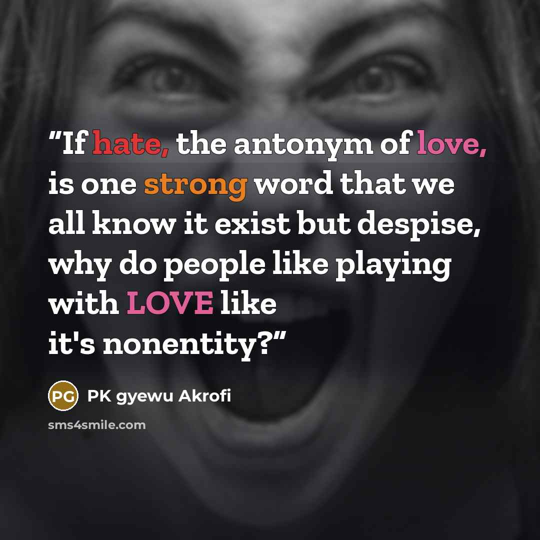 “If hate, the antonym of love, is one strong word that we all know it exist but despise, why do people like playing with LOVE like it's nonentity?” quote by PK gyewu Akrofi
