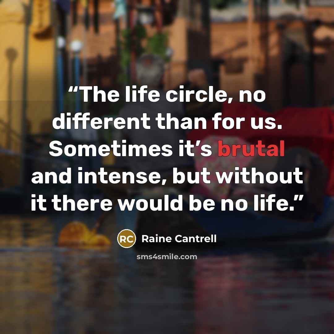 “The life circle, no different than for us. Sometimes it’s brutal and intense, but without it there would be no life.” quote by Raine Cantrell