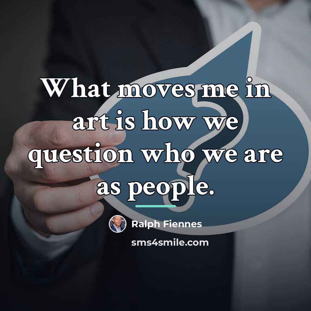 “What moves me in art is how we question who…” quote by Ralph Fiennes