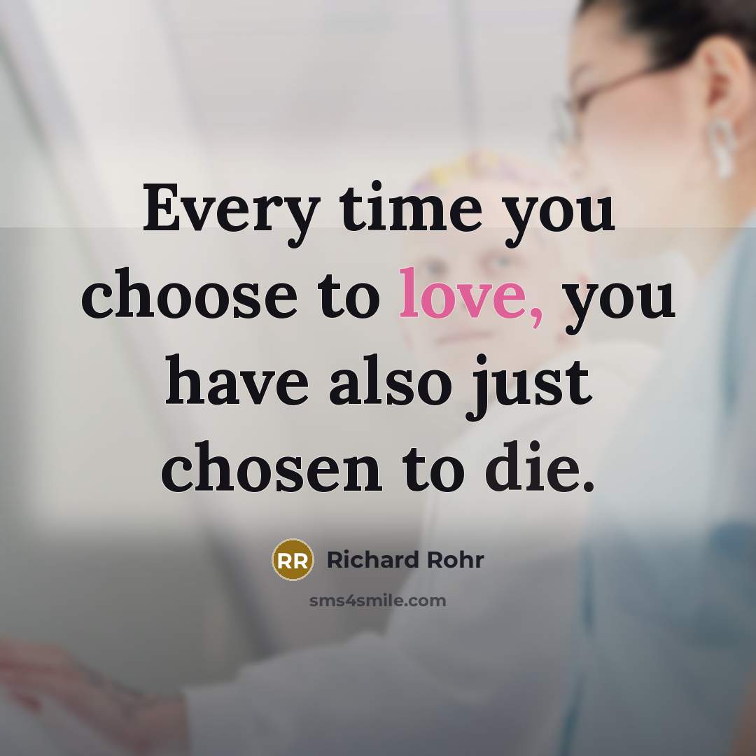 “Every time you choose to love, you have also just chosen to die.” quote by Richard Rohr