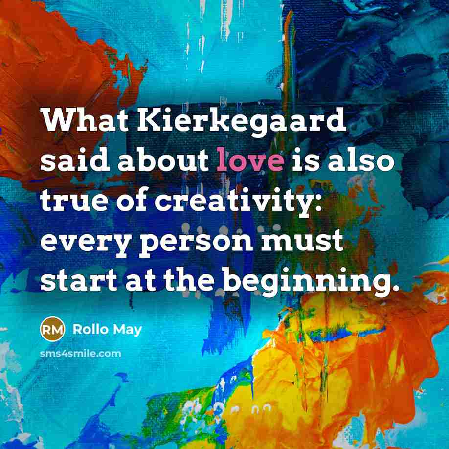 “What Kierkegaard said about love is also true of creativity:…” quote by Rollo May