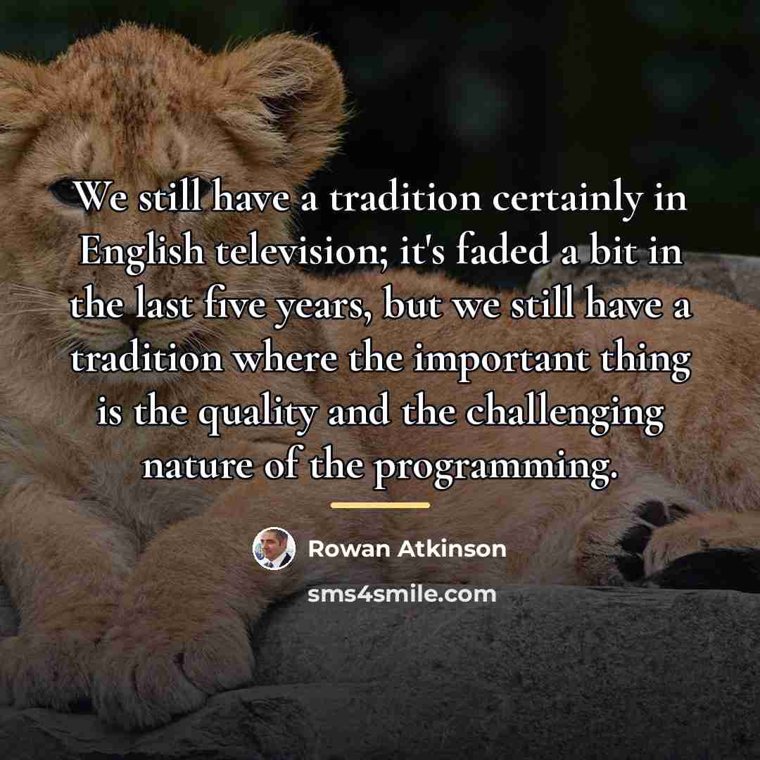 “We still have a tradition certainly in English television; it's…” quote by Rowan Atkinson