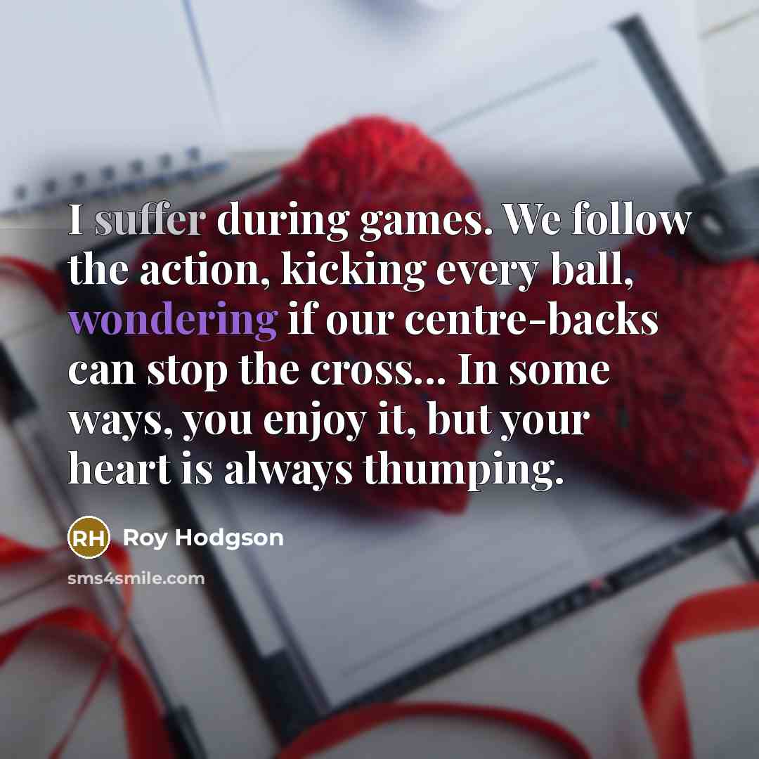 “I suffer during games. We follow the action, kicking every…” quote by Roy Hodgson