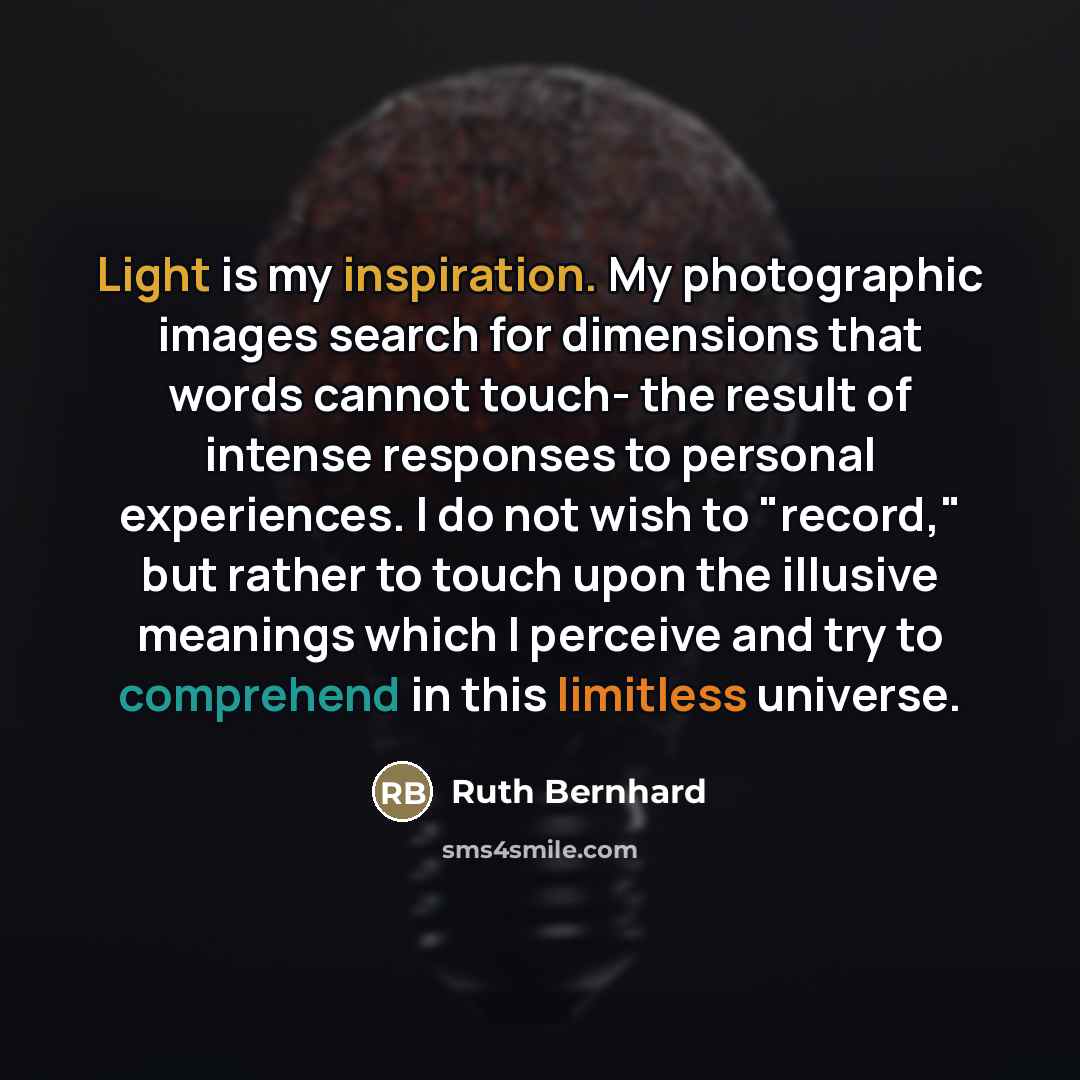 “Light is my inspiration. My photographic images search for dimensions…” quote by Ruth Bernhard