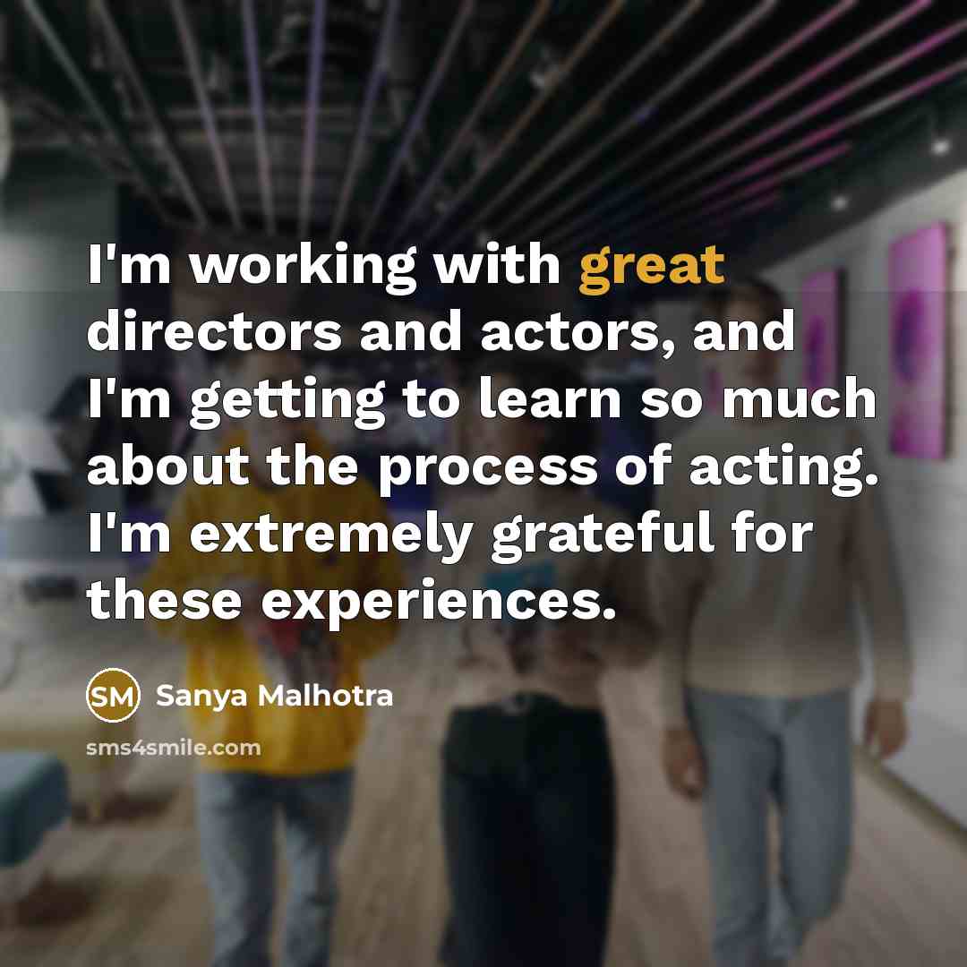 “I'm working with great directors and actors, and I'm getting…” quote by Sanya Malhotra