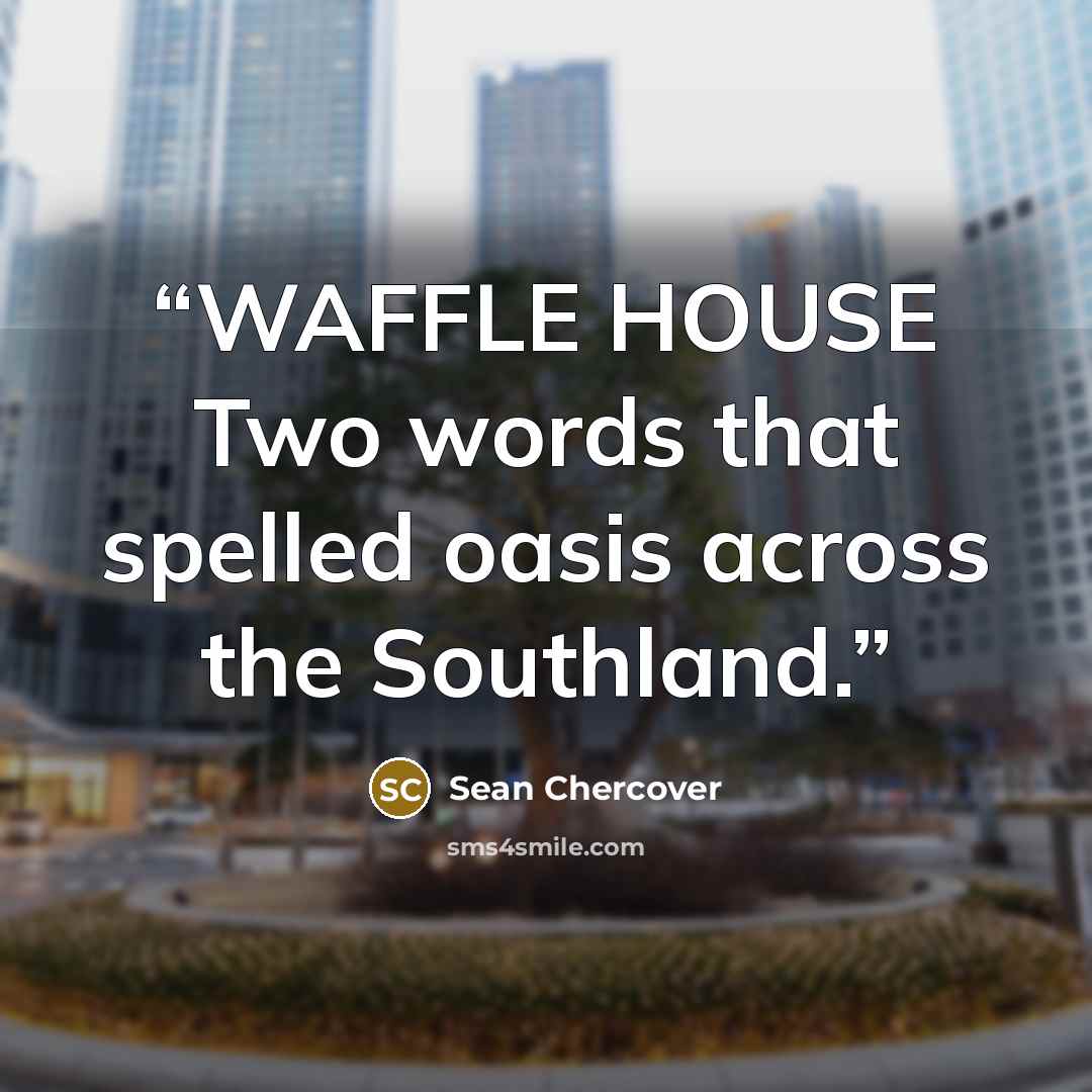 “WAFFLE HOUSE Two words that spelled oasis across the Southland.” quote by Sean Chercover