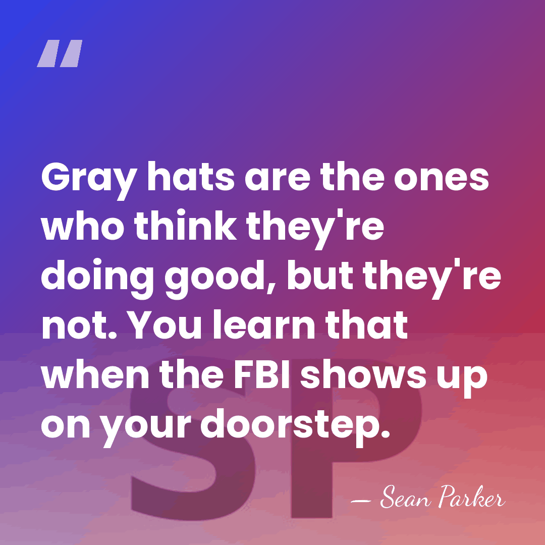 Gray hats are the ones who think they're doing good, but they're&hellip; - Sean Parker