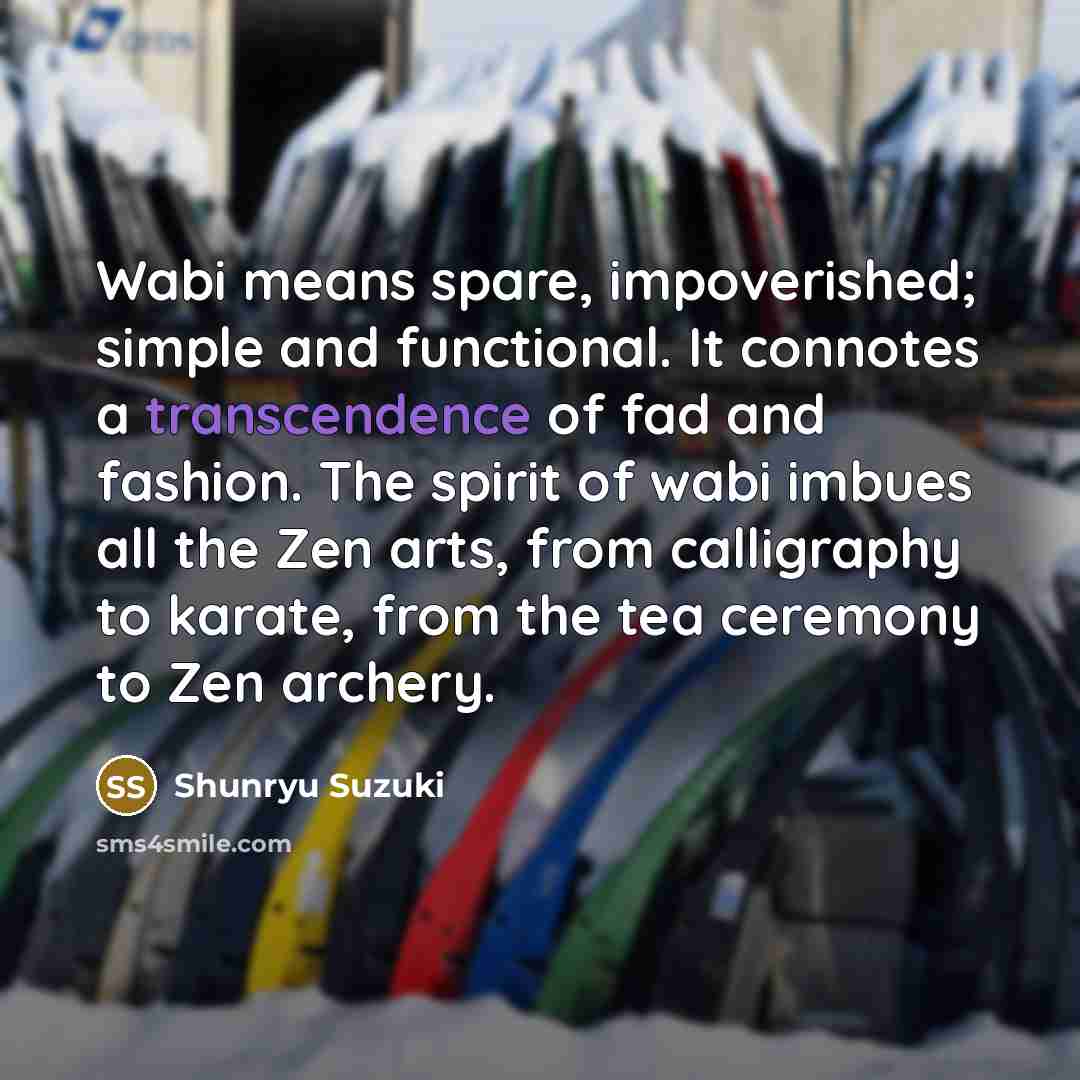 “Wabi means spare, impoverished; simple and functional. It connotes a…” quote by Shunryu Suzuki