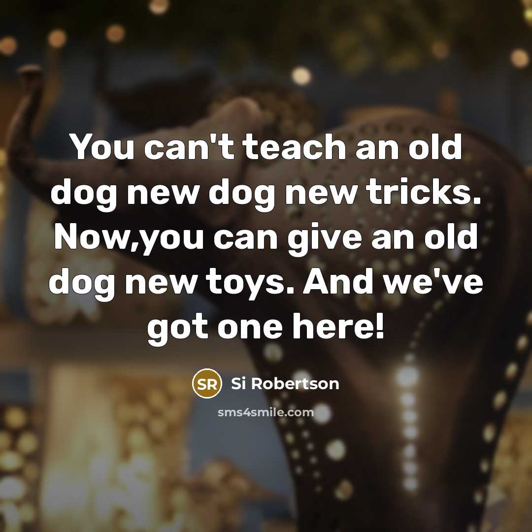 “You can't teach an old dog new dog new tricks.…” quote by Si Robertson