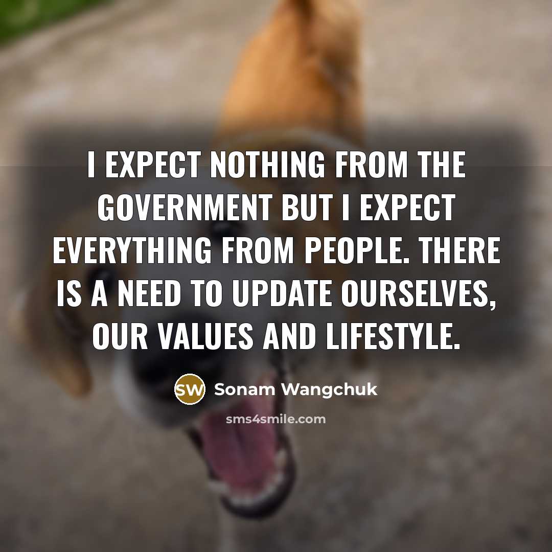 “I expect nothing from the government but I expect everything…” quote by Sonam Wangchuk
