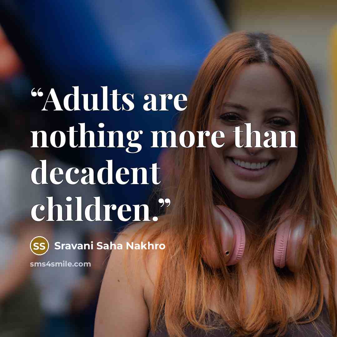 “Adults are nothing more than decadent children.” quote by Sravani Saha Nakhro