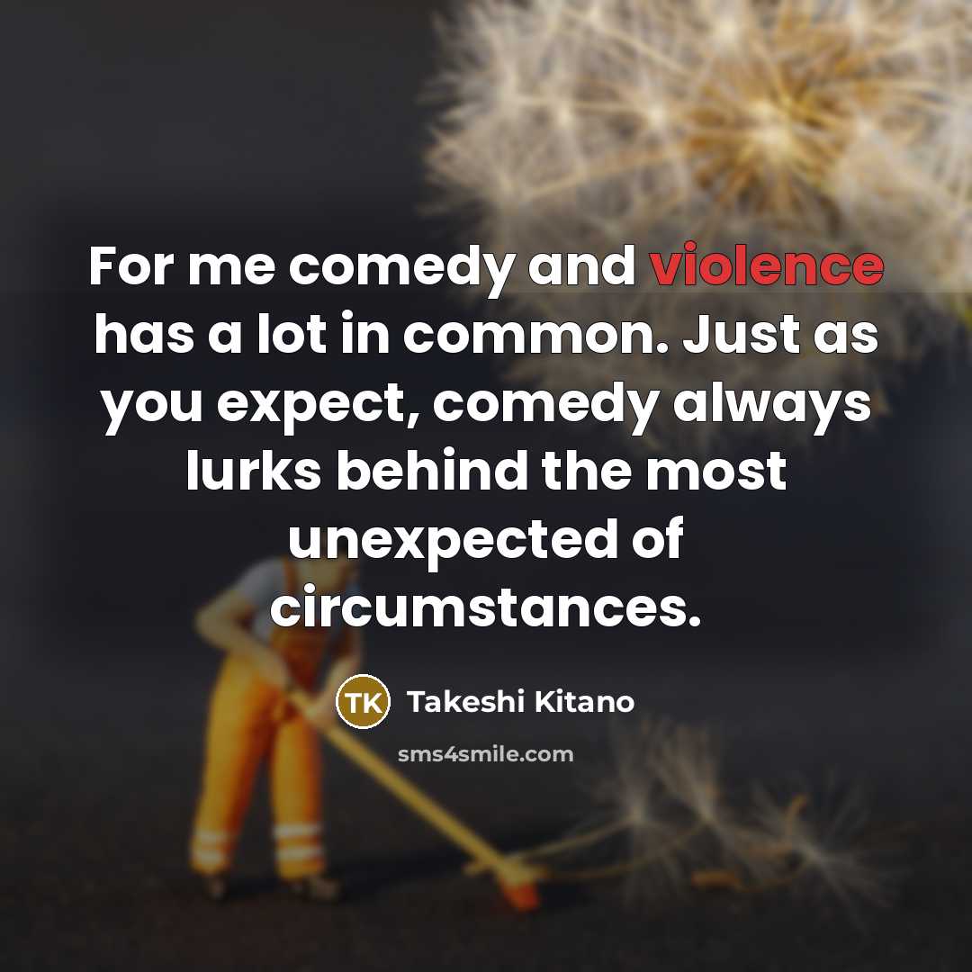 “For me comedy and violence has a lot in common.…” quote by Takeshi Kitano