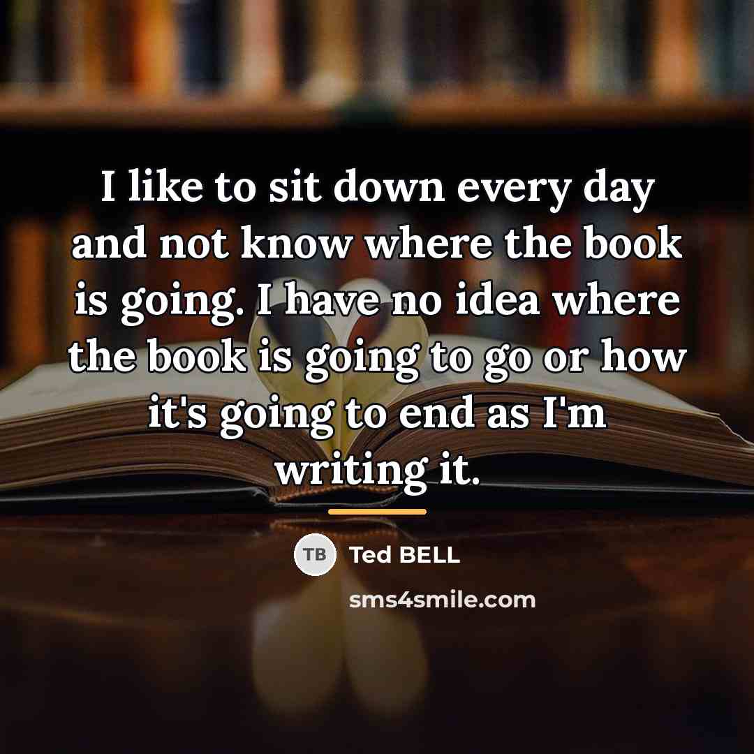 “I like to sit down every day and not know…” quote by Ted Bell