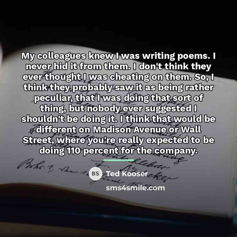 “My colleagues knew I was writing poems. I never hid…” quote by Ted Kooser