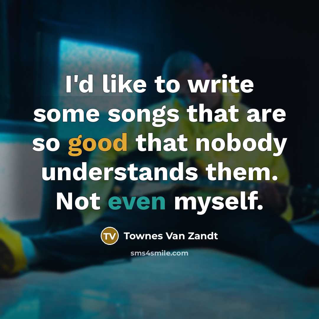 “I'd like to write some songs that are so good…” quote by Townes Van Zandt