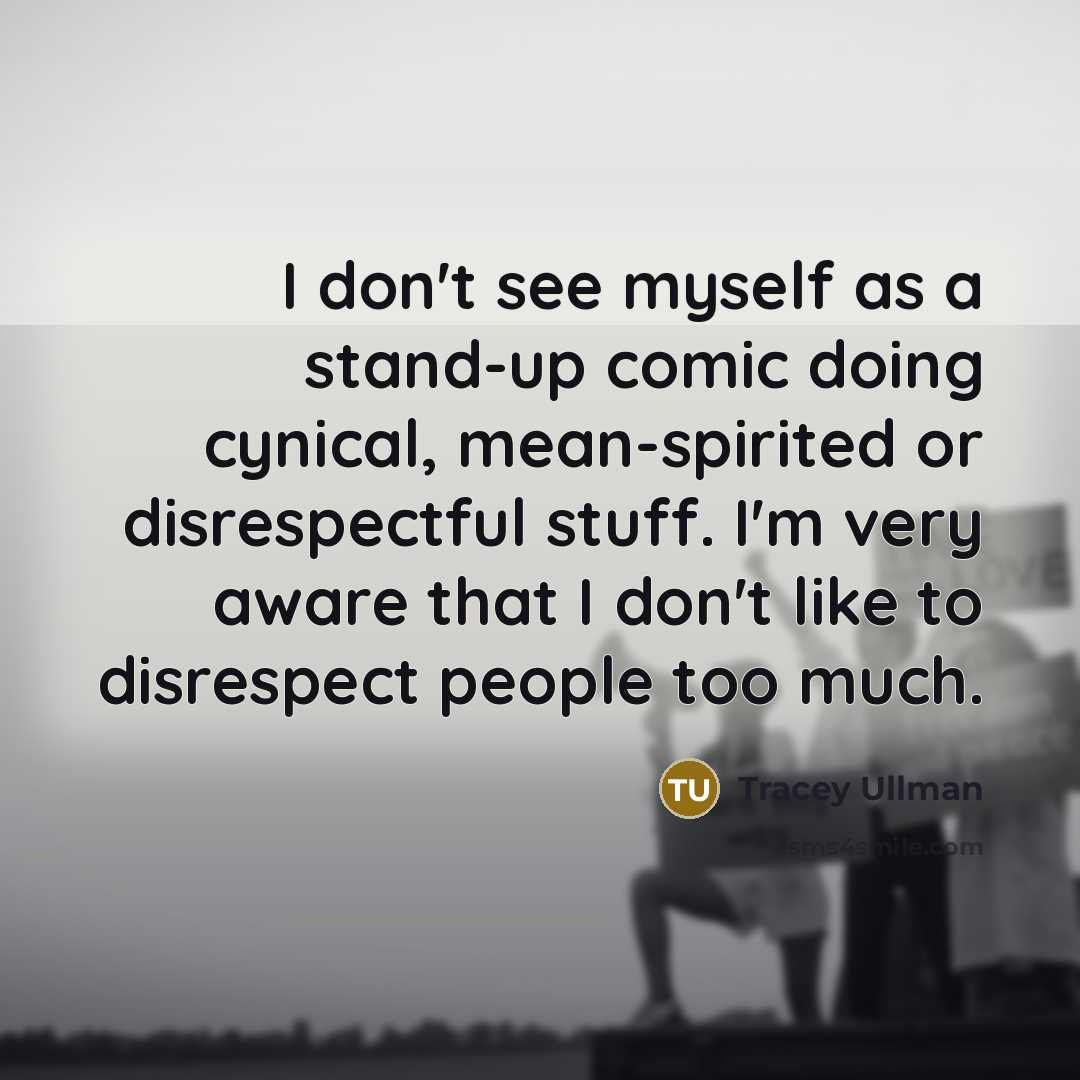 “I don't see myself as a stand-up comic doing cynical,…” quote by Tracey Ullman