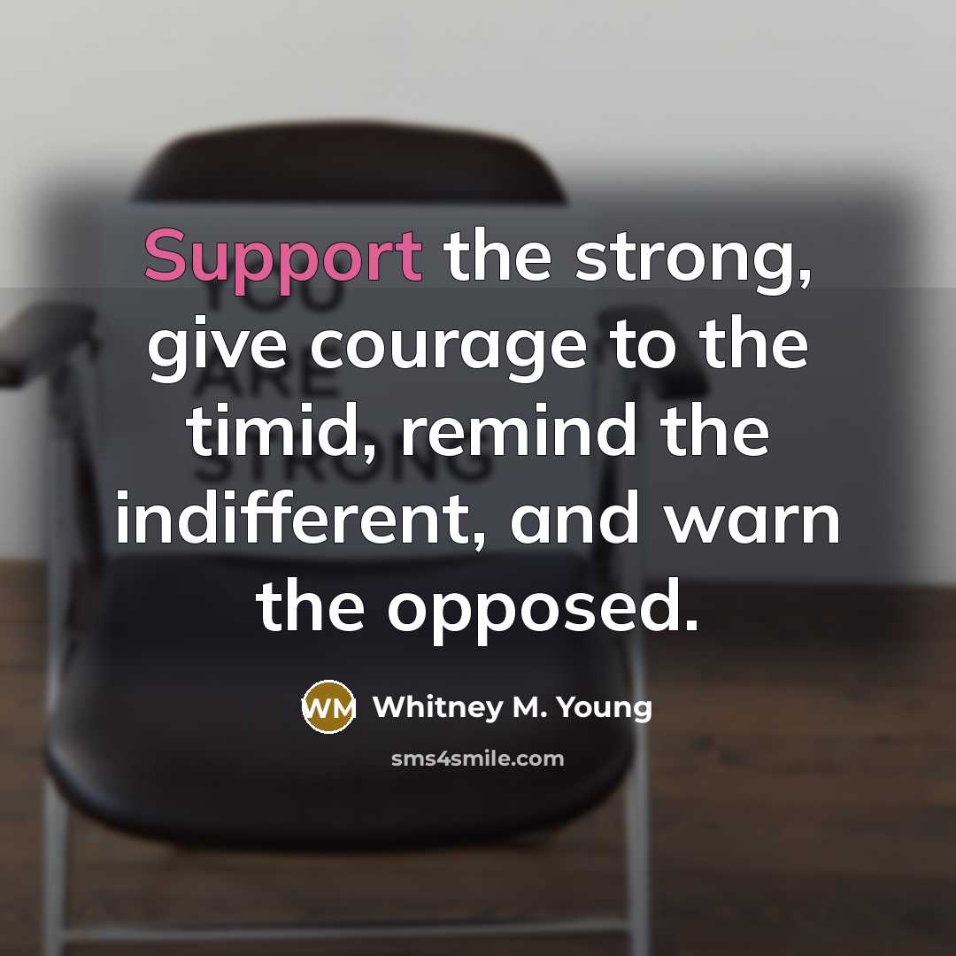 “Support the strong, give courage to the timid, remind the…” quote by Whitney M. Young