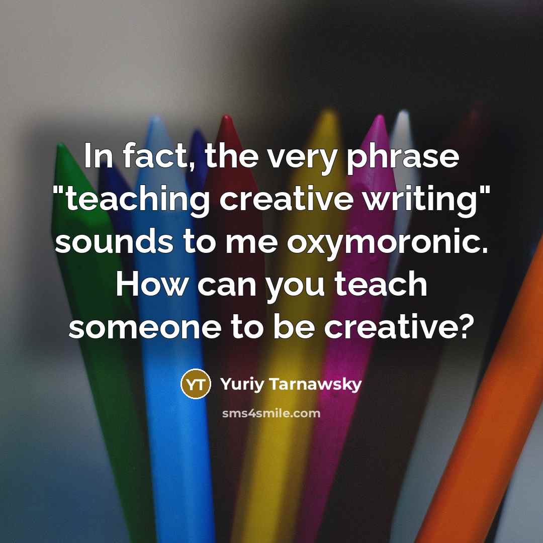 “In fact, the very phrase "teaching creative writing" sounds to…” quote by Yuriy Tarnawsky