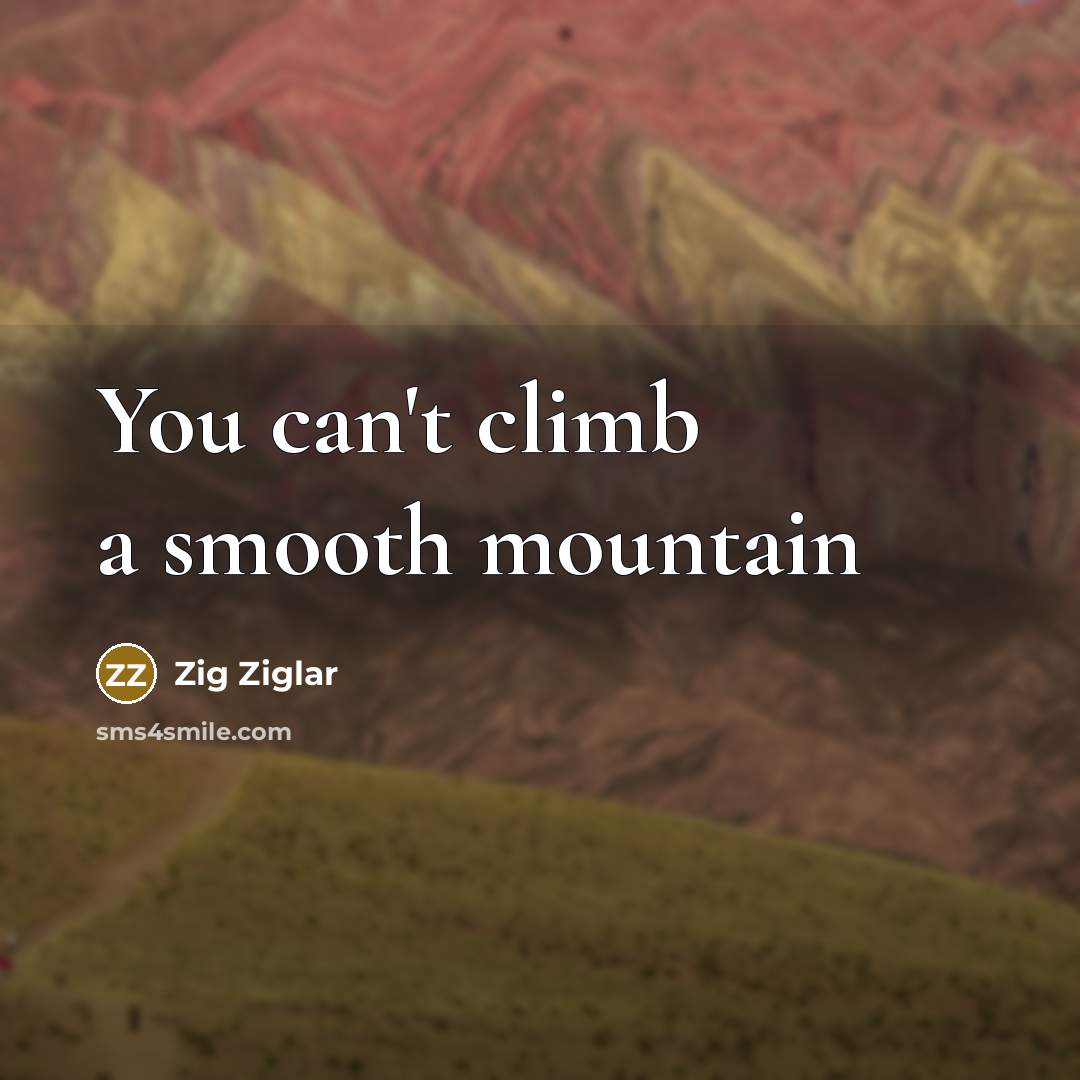 “You can't climb a smooth mountain” quote by Zig Ziglar