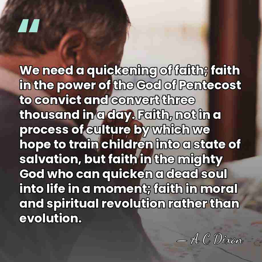 We need a quickening of faith; faith in the power of the&hellip; - A C Dixon
