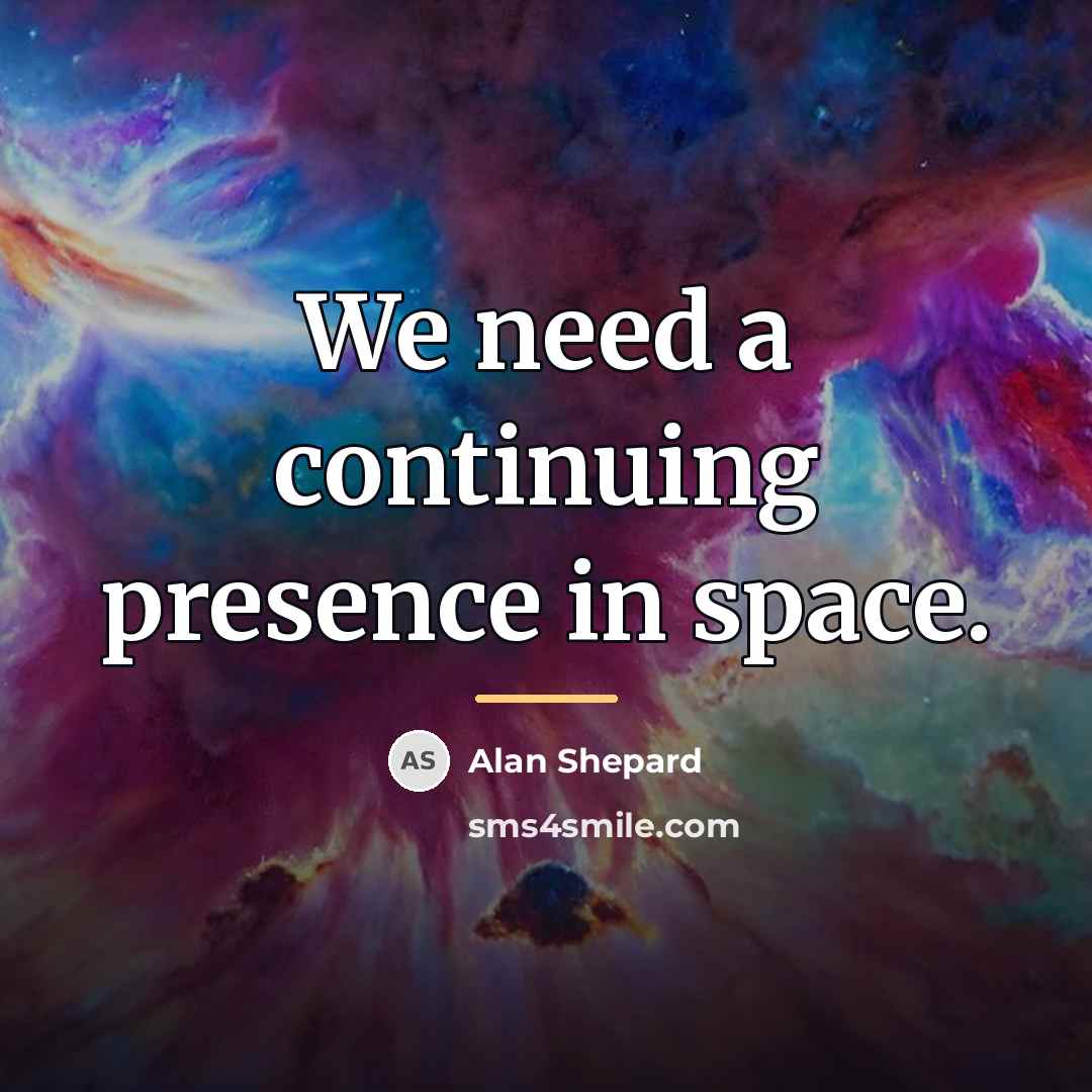 “We need a continuing presence in space.…” quote by Alan Shepard