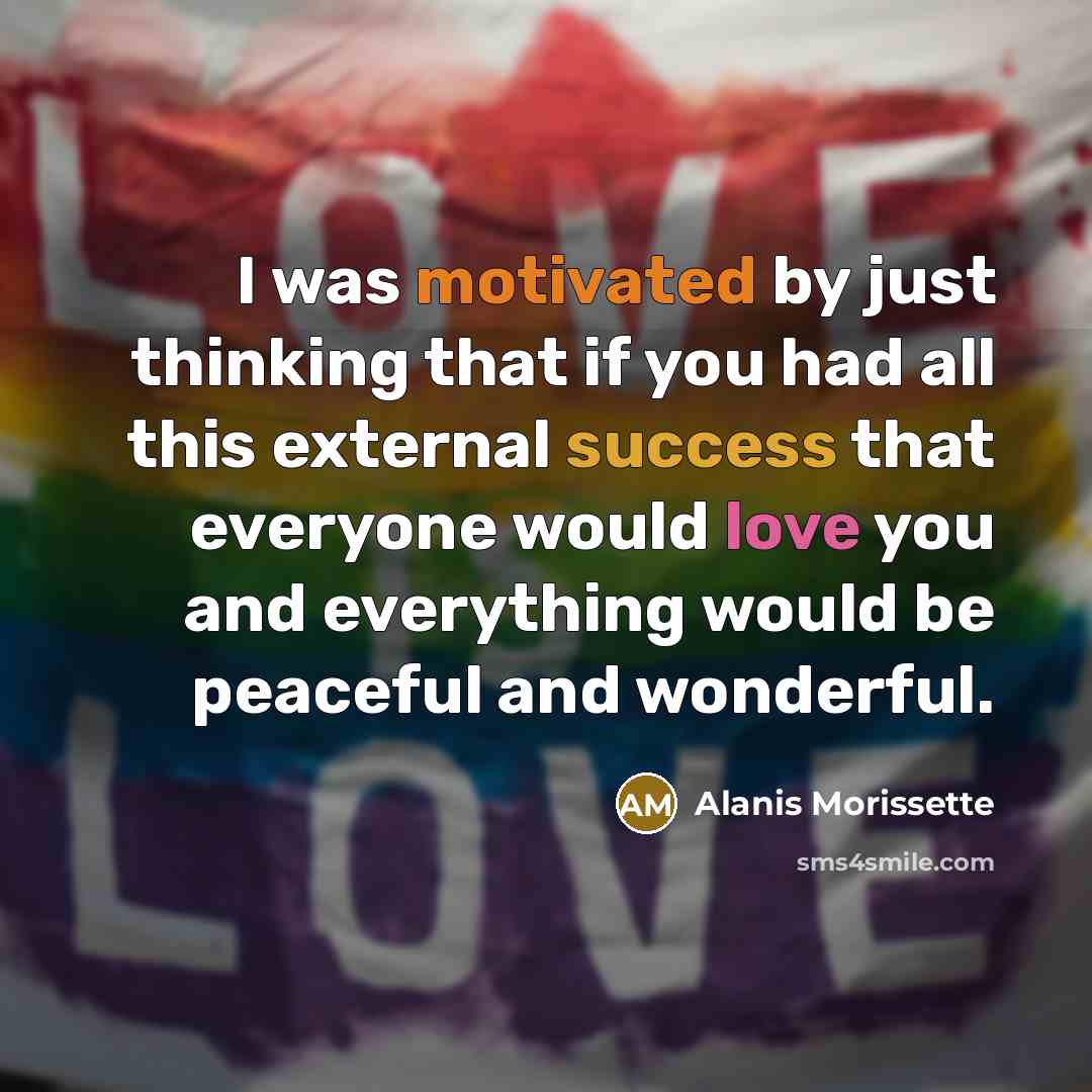“I was motivated by just thinking that if you had…” quote by Alanis Morissette