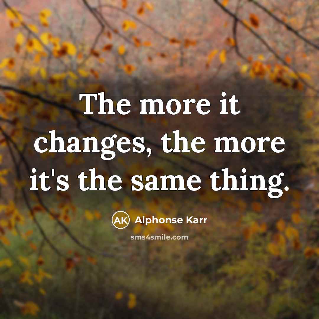 “The more it changes, the more it's the same thing.…” quote by Alphonse Karr