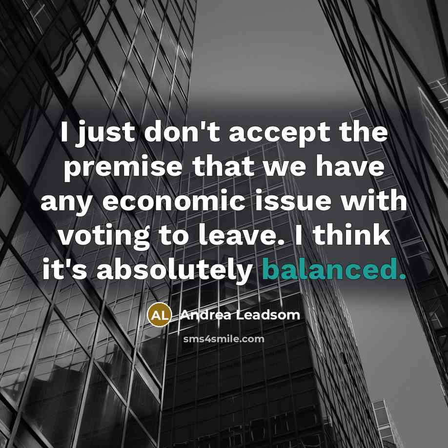 “I just don't accept the premise that we have any…” quote by Andrea Leadsom