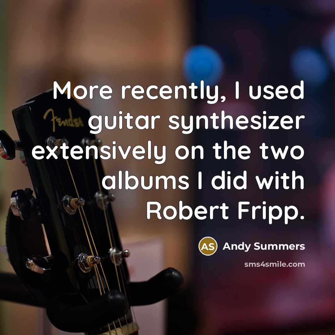 “More recently, I used guitar synthesizer extensively on the two…” quote by Andy Summers