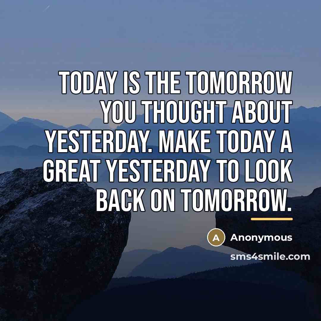 “Today is the tomorrow you thought about yesterday. Make today…” quote by Anonymous