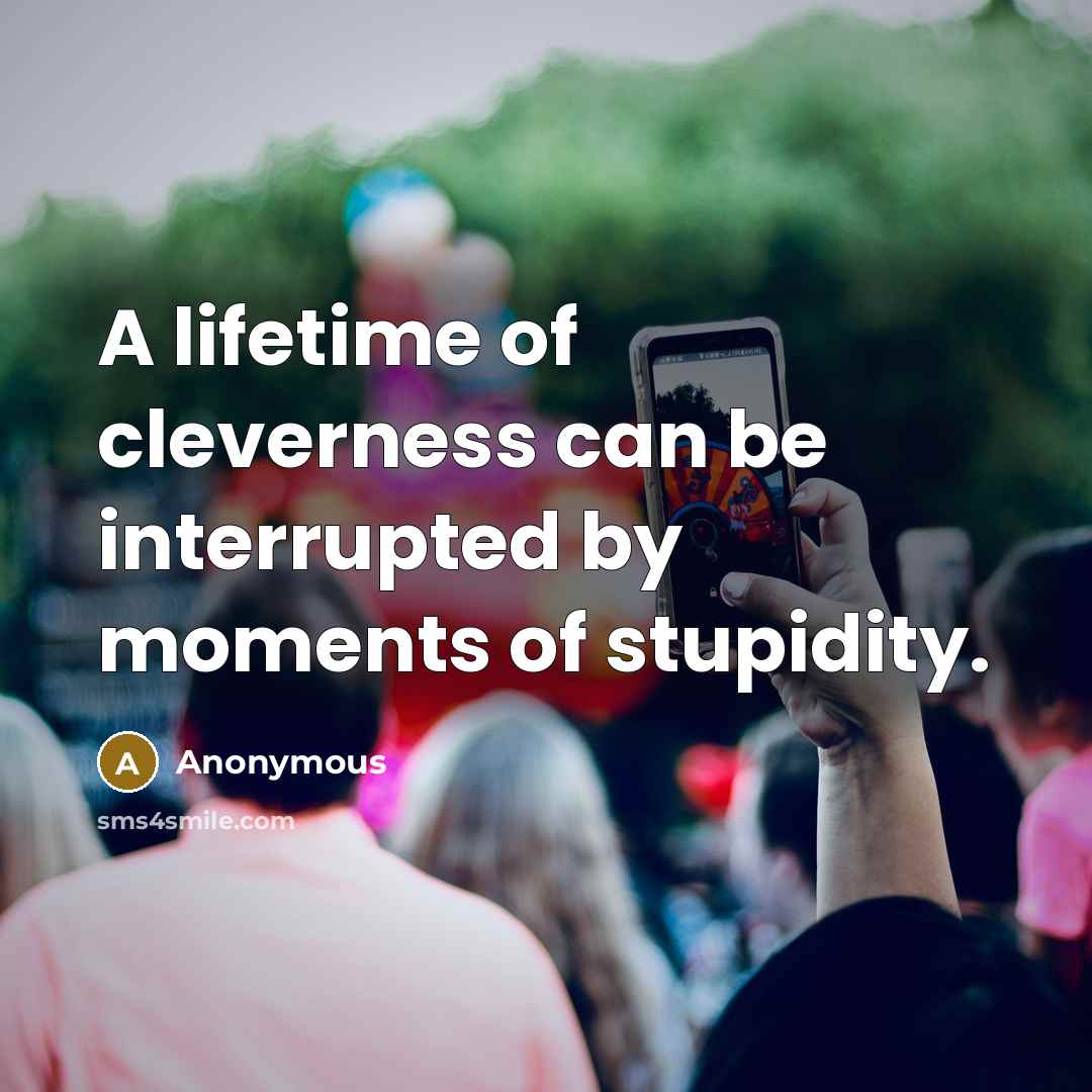 “A lifetime of cleverness can be interrupted by moments of…” quote by Anonymous